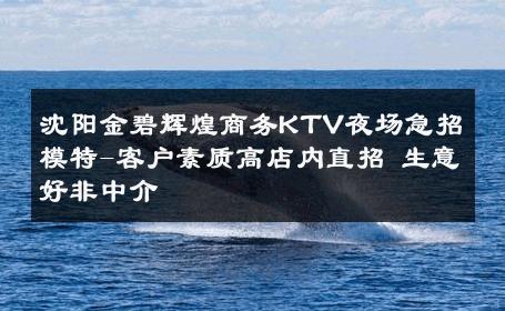 沈阳金碧辉煌商务KTV夜场急招模特-客户素质高店内直招 生意好非中介