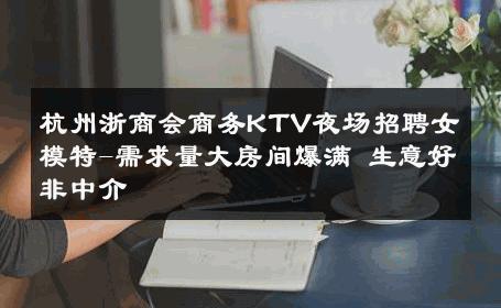 杭州浙商会商务KTV夜场招聘女模特-需求量大房间爆满 生意好非中介