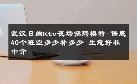 武汉日结ktv夜场招聘模特-保底40个班空多少补多少 生意好非中介
