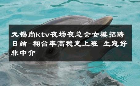 无锡尚ktv夜场夜总会女模招聘日结-翻台率高稳定上班 生意好非中介