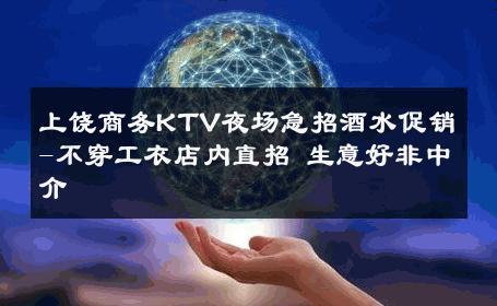 上饶商务KTV夜场急招酒水促销-不穿工衣店内直招 生意好非中介
