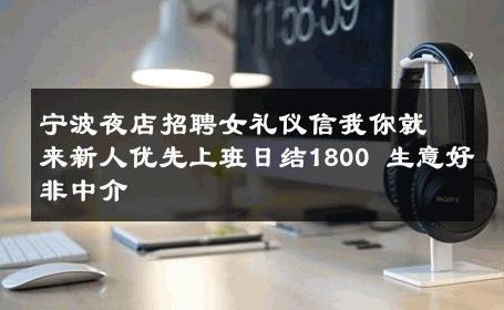 宁波夜店招聘女礼仪信我你就来新人优先上班日结1800 生意好非中介