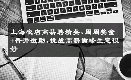 上海夜店高薪聘精英,周周奖金+晋升激励,挑战高薪巅峰生意很好