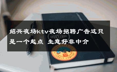 绍兴夜场ktv夜场招聘广告这只是一个起点 生意好非中介