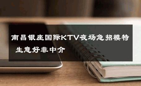 南昌银座国际KTV夜场急招模特 生意好非中介