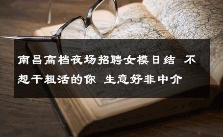 南昌高档夜场招聘女模日结-不想干粗活的你 生意好非中介