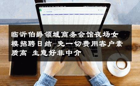 临沂伯爵领域商务会馆夜场女模招聘日结-免一切费用客户素质高 生意好非中介