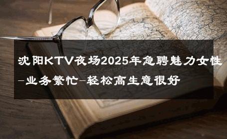 沈阳KTV夜场2025年急聘魅力女性-业务繁忙-轻松高生意很好