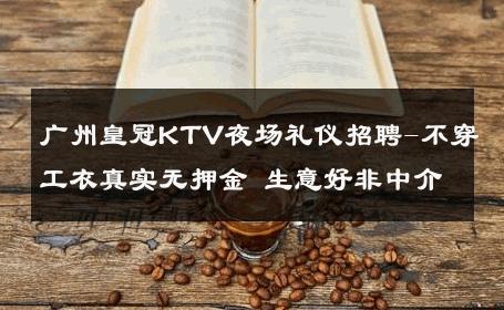 广州皇冠KTV夜场礼仪招聘-不穿工衣真实无押金 生意好非中介