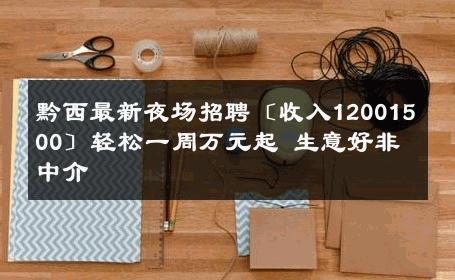 黔西最新夜场招聘〔收入12001500〕轻松一周万元起 生意好非中介
