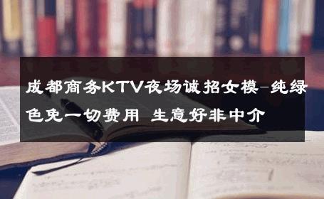 成都商务KTV夜场诚招女模-纯绿色免一切费用 生意好非中介
