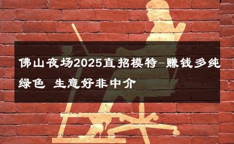 佛山夜场2025直招模特-赚钱多纯绿色 生意好非中介