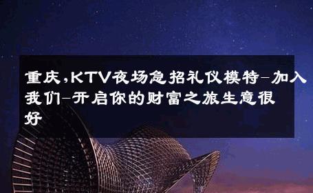 重庆,KTV夜场急招礼仪模特-加入我们-开启你的财富之旅生意很好
