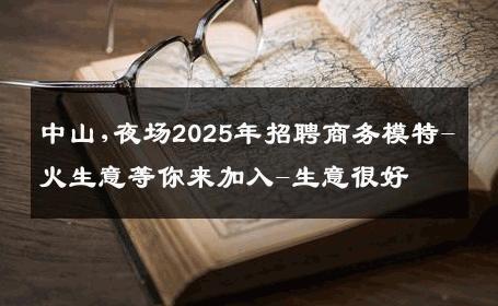 中山,夜场2025年招聘商务模特-火生意等你来加入-生意很好