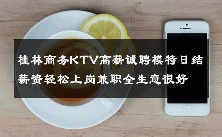 桂林商务KTV高薪诚聘模特日结薪资轻松上岗兼职全生意很好