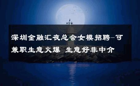 深圳金融汇夜总会女模招聘-可兼职生意火爆 生意好非中介