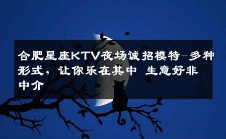 合肥星座KTV夜场诚招模特-多种形式，让你乐在其中 生意好非中介