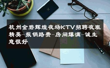 杭州金碧辉煌夜场KTV招聘夜班精英-报销路费-房间爆满-诚生意很好