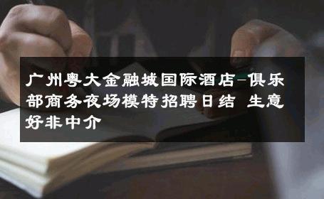 广州粤大金融城国际酒店-俱乐部商务夜场模特招聘日结 生意好非中介