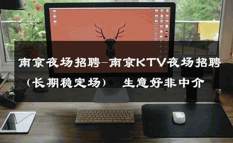 南京夜场招聘-南京KTV夜场招聘（长期稳定场） 生意好非中介