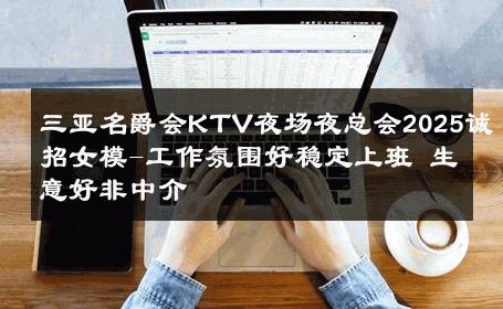 三亚名爵会KTV夜场夜总会2025诚招女模-工作氛围好稳定上班 生意好非中介
