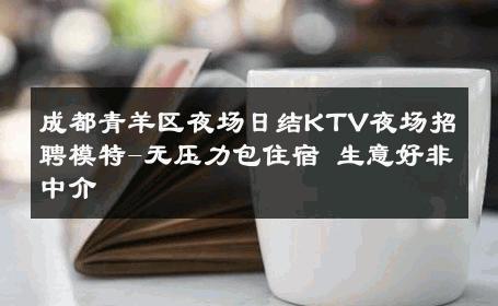 成都青羊区夜场日结KTV夜场招聘模特-无压力包住宿 生意好非中介