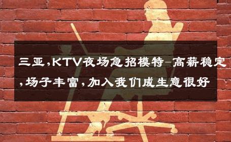 三亚,KTV夜场急招模特-高薪稳定,场子丰富,加入我们成生意很好