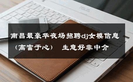 南昌最豪华夜场招聘dj女模信息（高富于心） 生意好非中介