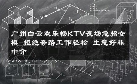 广州白云欢乐畅KTV夜场急招女模-拒绝套路工作轻松 生意好非中介