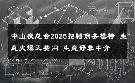 中山夜总会2025招聘商务模特-生意火爆无费用 生意好非中介