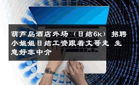 葫芦岛酒店外场（日结6k）招聘小姐姐日结工资跟着文哥走 生意好非中介