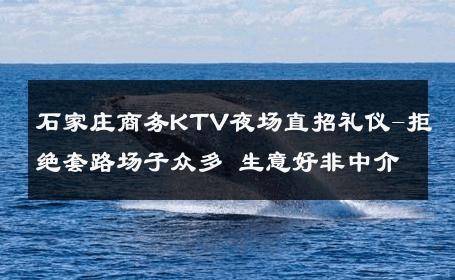 石家庄商务KTV夜场直招礼仪-拒绝套路场子众多 生意好非中介