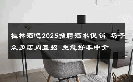 桂林酒吧2025招聘酒水促销-场子众多店内直招 生意好非中介
