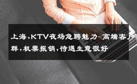 上海,KTV夜场急聘魅力-高端客户群,机票报销,待遇生意很好