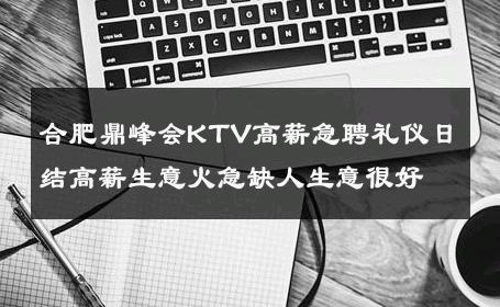 合肥鼎峰会KTV高薪急聘礼仪日结高薪生意火急缺人生意很好