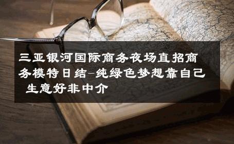 三亚银河国际商务夜场直招商务模特日结-纯绿色梦想靠自己 生意好非中介