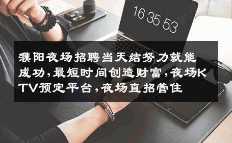 濮阳夜场招聘当天结努力就能成功,最短时间创造财富,夜场KTV预定平台,夜场直招管住