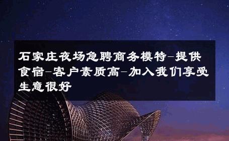 石家庄夜场急聘商务模特-提供食宿-客户素质高-加入我们享受生意很好