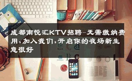 成都南悦汇KTV招聘-无需缴纳费用,加入我们,开启你的夜场新生意很好