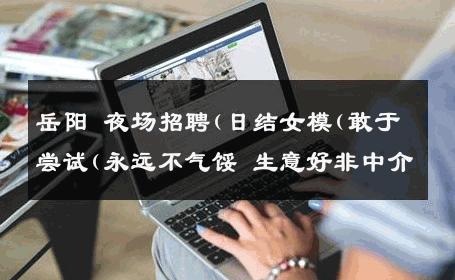 岳阳 夜场招聘(日结女模(敢于尝试(永远不气馁 生意好非中介