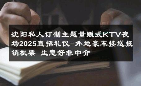 沈阳私人订制主题量贩式KTV夜场2025直招礼仪-外地豪车接送报销机票 生意好非中介