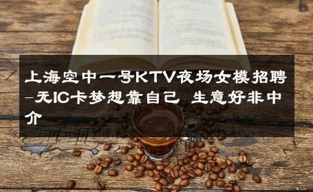 上海空中一号KTV夜场女模招聘-无IC卡梦想靠自己 生意好非中介