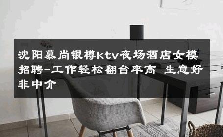 沈阳慕尚银樽ktv夜场酒店女模招聘-工作轻松翻台率高 生意好非中介