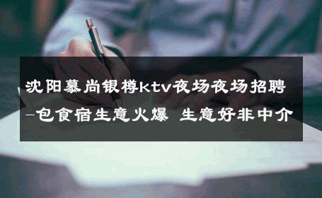 沈阳慕尚银樽ktv夜场夜场招聘-包食宿生意火爆 生意好非中介