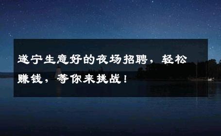 遂宁生意好的夜场招聘，轻松赚钱，等你来挑战！