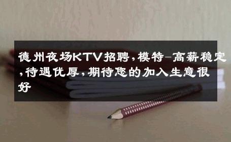 德州夜场KTV招聘,模特-高薪稳定,待遇优厚,期待您的加入生意很好