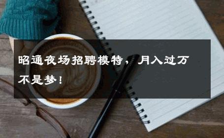 昭通夜场招聘模特，月入过万不是梦！