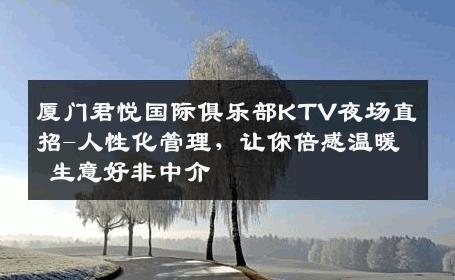 厦门君悦国际俱乐部KTV夜场直招-人性化管理，让你倍感温暖 生意好非中介