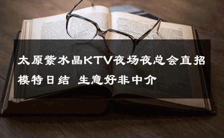 太原紫水晶KTV夜场夜总会直招模特日结 生意好非中介