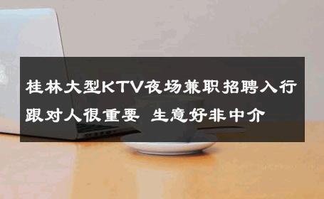 桂林大型KTV夜场兼职招聘入行跟对人很重要 生意好非中介
